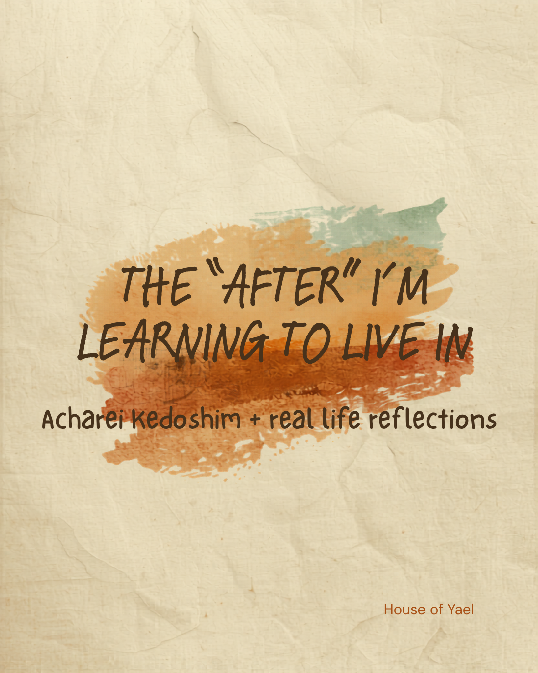 Acharei Kedoshim — The “After” I’m Learning to Live In | Becoming Yael | House of Yael